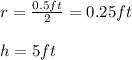 r=\frac{0.5ft}{2}=0.25ft\\\\h=5ft