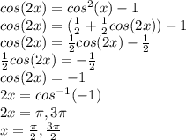 cos(2x)=cos^{2}(x)-1\\cos(2x)=(\frac{1}{2}+\frac{1}{2}cos(2x))-1\\cos(2x)=\frac{1}{2}cos(2x)-\frac{1}{2}\\\frac{1}{2}cos(2x)=-\frac{1}{2}\\cos(2x)=-1\\2x=cos^{-1}(-1)\\2x=\pi, 3\pi\\x=\frac{\pi}{2}, \frac{3\pi}{2}