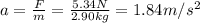 a=\frac{F}{m}=\frac{5.34 N}{2.90 kg}=1.84 m/s^2