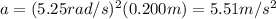 a=(5.25 rad/s)^2(0.200 m)=5.51 m/s^2