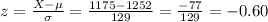 z=\frac{X-\mu}{\sigma}=\frac{1175-1252}{129}=\frac{-77}{129}=-0.60