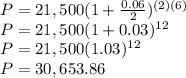 P=21,500(1+\frac{0.06}{2})^{(2)(6)}\\P=21,500(1+0.03)^{12}\\P=21,500(1.03)^{12}\\P=30,653.86