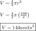 V=\frac{4}{3}\pi r^3 \\ \\ V=\frac{4}{3}\pi \left(\frac{108}{\pi}\right) \\ \\ \boxed{V= 144units^3}