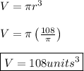 V=\pi r^3 \\ \\ V=\pi \left(\frac{108}{\pi}\right) \\ \\ \boxed{V=108units^3}