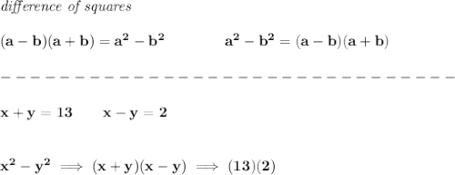 \bf \textit{difference of squares}&#10;\\ \quad \\&#10;(a-b)(a+b) = a^2-b^2\qquad \qquad &#10;a^2-b^2 = (a-b)(a+b)\\\\&#10;-------------------------------\\\\&#10;x+y=13\qquad x-y=2&#10;\\\\\\&#10;x^2-y^2\implies (x+y)(x-y)\implies (13)(2)