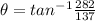 \theta =tan^{-1} \frac{282}{137}