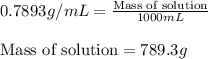 0.7893g/mL=\frac{\text{Mass of solution}}{1000mL}\\\\\text{Mass of solution}=789.3g
