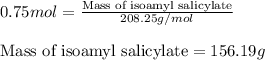 0.75mol=\frac{\text{Mass of isoamyl salicylate}}{208.25g/mol}\\\\\text{Mass of isoamyl salicylate}=156.19g