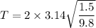 T=2\times3.14\sqrt{\dfrac{1.5}{9.8}}