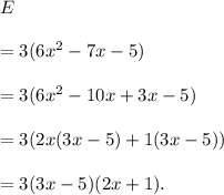 E\\\\=3(6x^2-7x-5)\\\\=3(6x^2-10x+3x-5)\\\\=3(2x(3x-5)+1(3x-5))\\\\=3(3x-5)(2x+1).