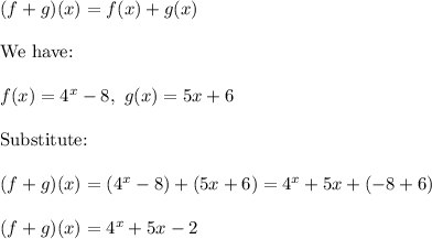 (f+g)(x)=f(x)+g(x)\\\\\text{We have:}\\\\f(x)=4^x-8,\ g(x)=5x+6\\\\\text{Substitute:}\\\\(f+g)(x)=(4^x-8)+(5x+6)=4^x+5x+(-8+6)\\\\(f+g)(x)=4^x+5x-2