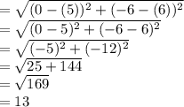 =\sqrt{(0-(5))^2 + (-6-(6))^2} \\=\sqrt{(0-5)^2 + (-6-6)^2}\\=\sqrt{(-5)^2 + (-12)^2}\\=\sqrt{25 + 144}\\=\sqrt{169}\\=13
