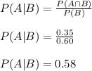 P(A|B)=\frac{P(A \cap B)}{P(B)}\\\\ P(A|B)=\frac{0.35}{0.60}\\\\ P(A|B)=0.58