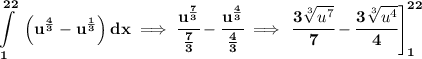\bf \displaystyle \int\limits_{1}^{22}\ \left( u^{\frac{4}{3}}-u^{\frac{1}{3}} \right) dx\implies \cfrac{u^{\frac{7}{3}}}{\frac{7}{3}}-\cfrac{u^{\frac{4}{3}}}{\frac{4}{3}}\implies \left.  \cfrac{3\sqrt[3]{u^7}}{7}-\cfrac{3\sqrt[3]{u^4}}{4}\right]_{1}^{22}