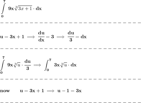 \bf \displaystyle \int\limits_{0}^{7}\ 9x\sqrt[3]{3x+1}\cdot dx\\\\&#10;-----------------------------\\\\&#10;u=3x+1\implies \cfrac{du}{dx}=3\implies \cfrac{du}{3}=dx\\\\&#10;-----------------------------\\\\&#10;\displaystyle \int\limits_{0}^{7}\ 9x\sqrt[3]{u}\cdot \cfrac{du}{3}\implies \int_{0}^{7}\ 3x\sqrt[3]{u}\cdot  dx\\\\&#10;-----------------------------\\\\&#10;now\qquad u=3x+1\implies u-1=3x\\\\&#10;-----------------------------\\\\