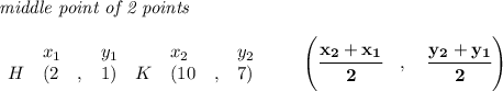 \bf \textit{middle point of 2 points }\\ \quad \\&#10;\begin{array}{lllll}&#10;&x_1&y_1&x_2&y_2\\&#10;%  (a,b)&#10;H&({{ 2}}\quad ,&{{ 1}})\quad &#10;%  (c,d)&#10;K&({{ 10}}\quad ,&{{ 7}})&#10;\end{array}\qquad&#10;%   coordinates of midpoint &#10;\left(\cfrac{{{ x_2}} + {{ x_1}}}{2}\quad ,\quad \cfrac{{{ y_2}} + {{ y_1}}}{2} \right)