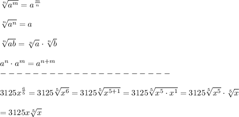 \sqrt[n]{a^m}=a^\frac{m}{n}\\\\\sqrt[n]{a^n}=a\\\\\sqrt[n]{ab}=\sqrt[n]{a}\cdot\sqrt[n]{b}\\\\a^n\cdot a^m=a^{n+m}\\---------------------\\\\3125x^\frac{6}{5}=3125\sqrt[5]{x^6}=3125\sqrt[5]{x^{5+1}}=3125\sqrt[5]{x^5\cdot x^1}=3125\sqrt[5]{x^5}\cdot\sqrt[5]{x}\\\\=3125x\sqrt[5]{x}