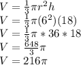 V = \frac{1}{3}\pi r^2h\\V = \frac{1}{3}\pi (6^2)(18)\\V=\frac{1}{3}\pi *36*18\\V = \frac{648}{3}\pi \\V= 216\pi