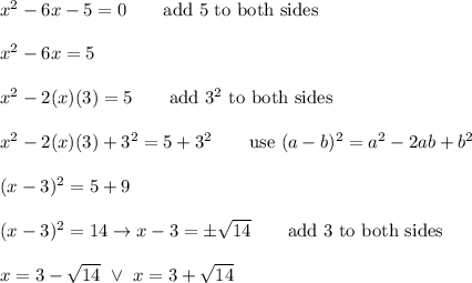 x^2-6x-5=0\qquad\text{add 5 to both sides}\\\\x^2-6x=5\\\\x^2-2(x)(3)=5\qquad\text{add}\ 3^2\ \text{to both sides}\\\\x^2-2(x)(3)+3^2=5+3^2\qquad\text{use}\ (a-b)^2=a^2-2ab+b^2\\\\(x-3)^2=5+9\\\\(x-3)^2=14\to x-3=\pm\sqrt{14}\qquad\text{add 3 to both sides}\\\\x=3-\sqrt{14}\ \vee\ x=3+\sqrt{14}