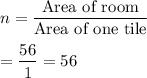 n=\dfrac{\text{Area of room}}{\text{Area of one tile}}\\\\=\dfrac{56}{1}=56