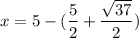 x = 5 - (\dfrac{5}{2} + \dfrac{\sqrt{37}}{2})