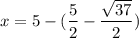 x = 5 - (\dfrac{5}{2} - \dfrac{\sqrt{37}}{2})