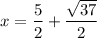 x = \dfrac{5}{2} + \dfrac{\sqrt{37}}{2}