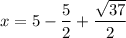 x = 5 - \dfrac{5}{2} + \dfrac{\sqrt{37}}{2}