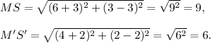 MS=\sqrt{(6+3)^2+(3-3)^2}=\sqrt{9^2}=9,\\\\M'S'=\sqrt{(4+2)^2+(2-2)^2}=\sqrt{6^2}=6.