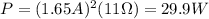 P=(1.65 A)^2(11 \Omega)=29.9 W