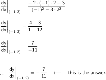 \mathsf{\left.\dfrac{dy}{dx}\right|_{(-1,\,2)}=\dfrac{-\,2\cdot (-1)\cdot 2+3}{(-1)^2-3\cdot 2^2}}\\\\\\&#10;\mathsf{\left.\dfrac{dy}{dx}\right|_{(-1,\,2)}=\dfrac{4+3}{1-12}}\\\\\\&#10;\mathsf{\left.\dfrac{dy}{dx}\right|_{(-1,\,2)}=\dfrac{7}{-11}}\\\\\\\\ \therefore~~\mathsf{\left.\dfrac{dy}{dx}\right|_{(-1,\,2)}=-\,\dfrac{7}{11}}\quad\longleftarrow\quad\textsf{this is the answer.}