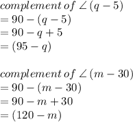 complement \: of \:  \angle \: (q - 5) \degree \\  = 90 \degree - (q - 5) \degree \\ = 90 \degree - q\degree  + 5 \degree \\ = (95 - q)   \degree \\  \\ complement \: of \:  \angle \: (m - 30) \degree \\  = 90 \degree - (m - 30) \degree \\ = 90 \degree - m\degree  + 30 \degree \\ = (120 - m)   \degree \\  \\