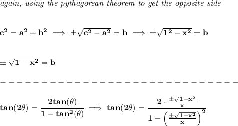 \bf \textit{again, using the pythagorean theorem to get the opposite side}&#10;\\\\\\&#10;c^2=a^2+b^2\implies \pm\sqrt{c^2-a^2}=b\implies \pm\sqrt{1^2-x^2}=b&#10;\\\\\\&#10;\pm\sqrt{1-x^2}=b\\\\&#10;-----------------------------\\\\&#10;tan(2\theta)=\cfrac{2tan(\theta)}{1-tan^2(\theta)}\implies tan(2\theta)=\cfrac{2\cdot \frac{\pm\sqrt{1-x^2}}{x}}{1-\left( \frac{\pm\sqrt{1-x^2}}{x} \right)^2}&#10;\\\\\\