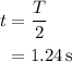 \begin{aligned}t&=\frac{T}{2}\\&=1.24\,{\text{s}}\\\end{aligned}