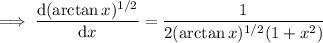 \implies\dfrac{\mathrm d(\arctan x)^{1/2}}{\mathrm dx}=\dfrac1{2(\arctan x)^{1/2}(1+x^2)}
