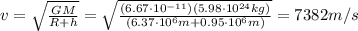 v=\sqrt{\frac{GM}{R+h}}=\sqrt{\frac{(6.67\cdot 10^{-11})(5.98\cdot 10^{24} kg)}{(6.37\cdot 10^6 m +0.95\cdot 10^6 m)}}=7382 m/s