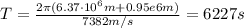 T=\frac{2\pi (6.37\cdot 10^6 m+0.95e6 m)}{7382 m/s}=6227 s