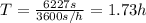 T=\frac{6227 s}{3600 s/h}=1.73 h