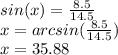 sin(x)=\frac{8.5}{14.5}\\ x=arcsin(\frac{8.5}{14.5} )\\x=35.88