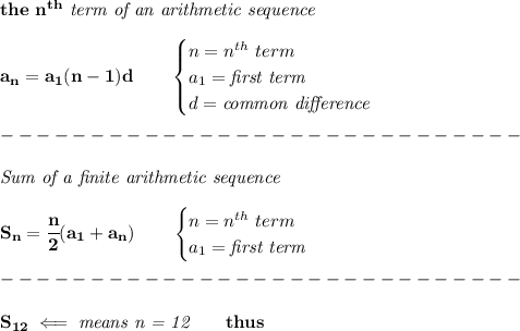 \bf the\ n^{th}\textit{ term of an arithmetic sequence}\\\\&#10;a_n=a_1(n-1)d\qquad &#10;\begin{cases}&#10;n=n^{th}\ term\\&#10;a_1=\textit{first term}\\&#10;d=\textit{common difference}&#10;\end{cases}\\\\&#10;-----------------------------\\\\&#10;\textit{Sum of a finite arithmetic sequence}\\\\&#10;S_n=\cfrac{n}{2}(a_1+a_n)\qquad &#10;\begin{cases}&#10;n=n^{th}\ term\\&#10;a_1=\textit{first term}\\&#10;\end{cases}\\\\&#10;-----------------------------\\\\&#10;S_{12}\impliedby \textit{means n = 12}\qquad thus&#10;\\\\\\&#10;