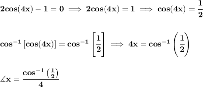 \bf 2cos(4x)-1=0\implies 2cos(4x)=1\implies cos(4x)=\cfrac{1}{2}&#10;\\\\\\&#10;cos^{-1}\left[ cos(4x) \right]=cos^{-1}\left[ \cfrac{1}{2} \right]\implies &#10;4x=cos^{-1}\left( \cfrac{1}{2} \right)&#10;\\\\\\&#10;\measuredangle x = \cfrac{cos^{-1}\left( \frac{1}{2} \right)}{4}