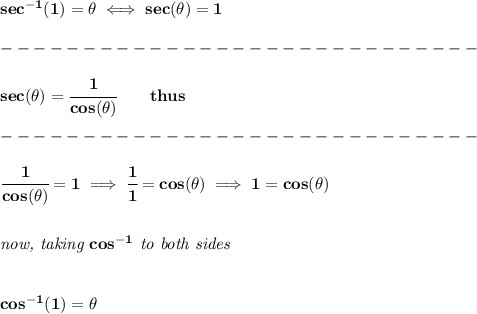 \bf sec^{-1}(1)=\theta \iff sec(\theta)=1\\\\&#10;-----------------------------\\\\&#10;sec(\theta)=\cfrac{1}{cos(\theta)}\qquad thus\\\\&#10;-----------------------------\\\\&#10;\cfrac{1}{cos(\theta)}=1\implies \cfrac{1}{1}=cos(\theta)\implies 1=cos(\theta)&#10;\\\\\\&#10;\textit{now, taking }cos^{-1}\textit{ to both sides}&#10;\\\\\\&#10;cos^{-1}(1)=\theta