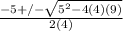 \frac{-5+/- \sqrt{5^2-4(4)(9)} }{2(4)}