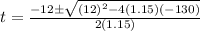 t = \frac{-12 \± \sqrt {(12) ^ 2-4(1.15)(- 130)}}{2 (1.15)}