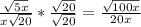 \frac{\sqrt{5x} }{x\sqrt{20} } *\frac{\sqrt{20} }{\sqrt{20} } =\frac{\sqrt{100x} }{20x}