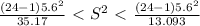 \frac{(24-1) 5.6^{2} }{ 35.17} \ \textless \ S^{2} \ \textless \ \frac{(24-1)  5.6^{2} }{ 13.093} }