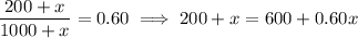 \dfrac{200+x}{1000+x}=0.60\implies200+x=600+0.60x