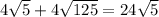 4\sqrt{5}+4\sqrt{125}=24\sqrt{5}
