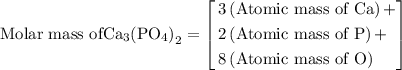 {\text{Molar mass of}}{\mathbf{ }}{\text{C}}{{\text{a}}_{\text{3}}}{\left( {{\text{P}}{{\text{O}}_{\text{4}}}}\right)_{\text{2}}}=\left[\begin{gathered}{\text{3}}\left( {{\text{Atomic mass of Ca}}}\right)+\hfill\\{\text{2}}\left({{\text{Atomic mass of P}}}\right)+\hfill\\{\text{8}}\left( {{\text{Atomic mass of O}}} \right)\hfill\\\end{gathered}\right]