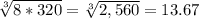 \sqrt[3]{8*320}  = \sqrt[3]{2,560}  = 13.67